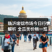 临沂废铝市场今日行情解析 全品类价格一览(图4) 临沂废铝市场今日行情解析 全品类价格一览(图4)