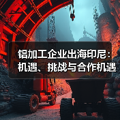 铝加工企业出海印尼:机遇、挑战与合作机遇(图1) 铝加工企业出海印尼:机遇、挑战与合作机遇(图1)