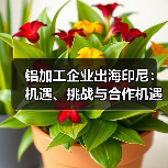 铝加工企业出海印尼:机遇、挑战与合作机遇(图2) 铝加工企业出海印尼:机遇、挑战与合作机遇(图2)