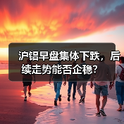 沪铝早盘集体下跌，后续走势能否企稳？（图3）
