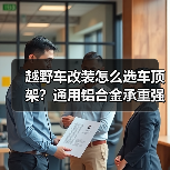 越野车改装怎么选车顶架?通用铝合金承重强,实用功能大揭秘(图2) 越野车改装怎么选车顶架?通用铝合金承重强,实用功能大揭秘(图2)