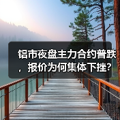 铝市夜盘主力合约普跌，报价为何集体下挫？（图4）