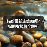 铝价最新走势如何?沪铝期货报价全解析(图4) 铝价最新走势如何?沪铝期货报价全解析(图4)