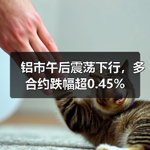 铝市午后震荡下行，多合约跌幅超0.45%（图1）