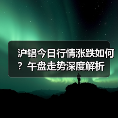 沪铝今日行情涨跌如何?午盘走势深度解析(图3) 沪铝今日行情涨跌如何?午盘走势深度解析(图3)