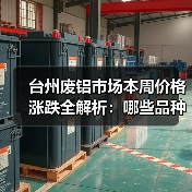 台州废铝市场本周价格涨跌全解析:哪些品种涨幅最大?(图4) 台州废铝市场本周价格涨跌全解析:哪些品种涨幅最大?(图4)