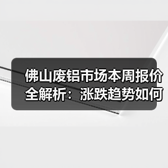 佛山废铝市场本周报价全解析：涨跌趋势如何？（图2）