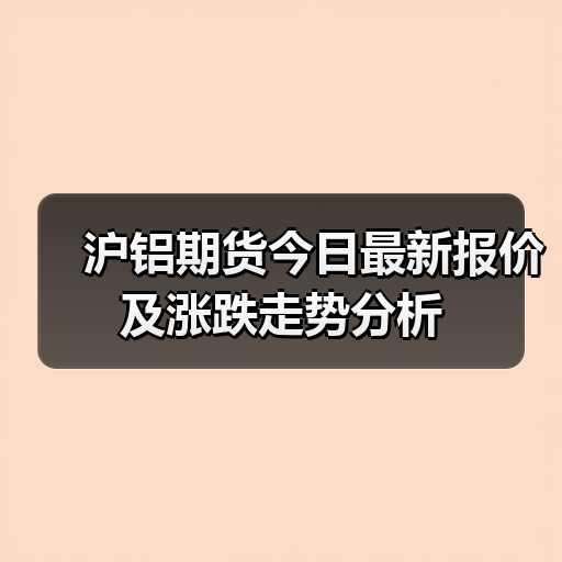 沪铝期货今日最新报价及涨跌走势分析(图2) 沪铝期货今日最新报价及涨跌走势分析(图2)