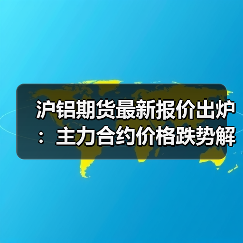 沪铝期货最新报价出炉：主力合约价格跌势解析（图1）