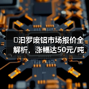 �汩罗废铝市场报价全解析，涨幅达50元/吨！（图3）