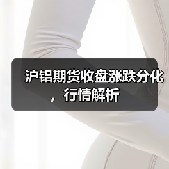 沪铝期货收盘涨跌分化，行情解析（图4）