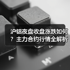 沪铝夜盘收盘涨跌如何？主力合约行情全解析（图3）
