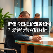 沪铝今日报价走势如何？最新行情深度解析（图3）