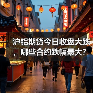 沪铝期货今日收盘大跌，哪些合约跌幅最大？（图2）