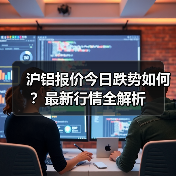 沪铝报价今日跌势如何？最新行情全解析（图4）
