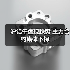 沪铝午盘现跌势 主力合约集体下探（图4）