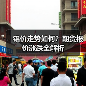 铝价走势如何？期货报价涨跌全解析（图3）