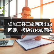 铝加工开工率回落出口回暖，板块分化如何应对？（图3）