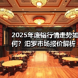2025年废铝行情走势如何？汨罗市场报价解析（图1）