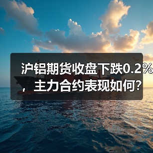 沪铝期货收盘下跌0.2%，主力合约表现如何？（图3）