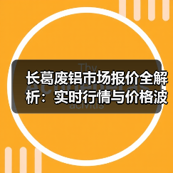 长葛废铝市场报价全解析：实时行情与价格波动（图3）