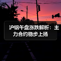 沪铝午盘涨跌解析:主力合约稳步上扬(图1) 沪铝午盘涨跌解析:主力合约稳步上扬(图1)