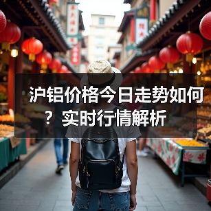 沪铝价格今日走势如何?实时行情解析(图4) 沪铝价格今日走势如何?实时行情解析(图4)