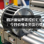 临沂废铝市场报价汇总:今日价格走势及行情分析(图4) 临沂废铝市场报价汇总:今日价格走势及行情分析(图4)