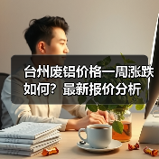 台州废铝价格一周涨跌如何?最新报价分析(图4) 台州废铝价格一周涨跌如何?最新报价分析(图4)