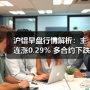 沪铝早盘行情解析：主连涨0.29% 多合约下跌（图3）