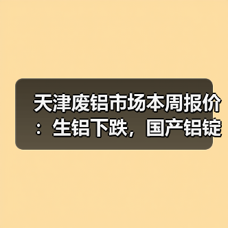 天津废铝市场本周报价：生铝下跌，国产铝锭上涨（图4）