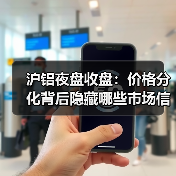 沪铝夜盘收盘：价格分化背后隐藏哪些市场信号？（图3）