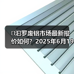 �汩罗废铝市场最新报价如何？2025年6月19日行情解析（图4）
