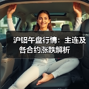 沪铝午盘行情：主连及各合约涨跌解析