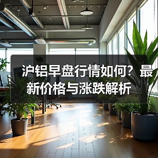 沪铝早盘行情如何?最新价格与涨跌解析(图2) 沪铝早盘行情如何?最新价格与涨跌解析(图2)