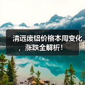 清远废铝价格本周变化，涨跌全解析！