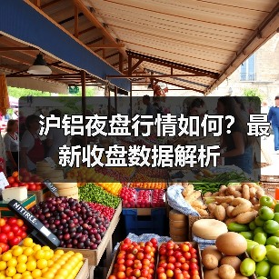 沪铝夜盘行情如何？最新收盘数据解析（图1）