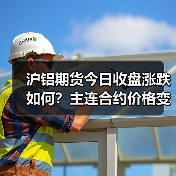 沪铝期货今日收盘涨跌如何？主连合约价格变动一览（图1）