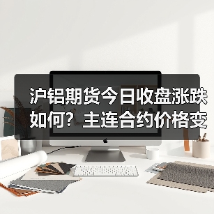 沪铝期货今日收盘涨跌如何？主连合约价格变动一览（图3）