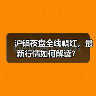 沪铝夜盘全线飘红，最新行情如何解读？（图3）