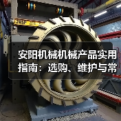 安阳机械机械产品实用指南：选购、维护与常见问题解析