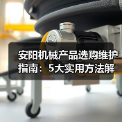 安阳机械产品选购维护指南:5大实用方法解析(图2) 安阳机械产品选购维护指南:5大实用方法解析(图2)