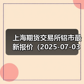 上海期货交易所铝市最新报价（2025-07-03 10:15）（图2）