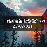 临沂废铝市场报价(2025-07-02)(图1) 临沂废铝市场报价(2025-07-02)(图1)