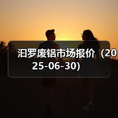 汩罗废铝市场报价（2025-06-30）（图4）