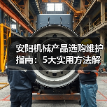 安阳机械产品选购维护指南:5大实用方法解析(图1) 安阳机械产品选购维护指南:5大实用方法解析(图1)