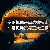 安阳机械产品选购指南:常见场景与三大注意事项(图1) 安阳机械产品选购指南:常见场景与三大注意事项(图1)