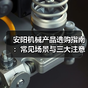 安阳机械产品选购指南:常见场景与三大注意事项(图4) 安阳机械产品选购指南:常见场景与三大注意事项(图4)