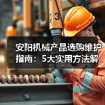 安阳机械产品选购维护指南:5大实用方法解析(图3) 安阳机械产品选购维护指南:5大实用方法解析(图3)