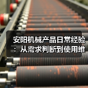 安阳机械产品日常经验：从需求判断到使用维护5大方法（图3）